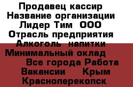 Продавец-кассир › Название организации ­ Лидер Тим, ООО › Отрасль предприятия ­ Алкоголь, напитки › Минимальный оклад ­ 30 000 - Все города Работа » Вакансии   . Крым,Красноперекопск